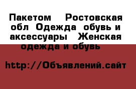 Пакетом  - Ростовская обл. Одежда, обувь и аксессуары » Женская одежда и обувь   